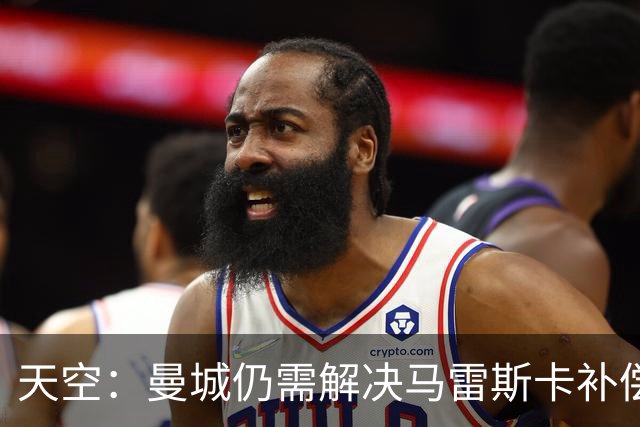天空：曼城仍需解决马雷斯卡补偿问题，锋线引援关注克鲁皮